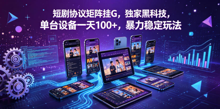 短剧协议矩阵挂G，独家黑科技，单台设备一天100+，暴力稳定玩法【揭秘】-创客前沿