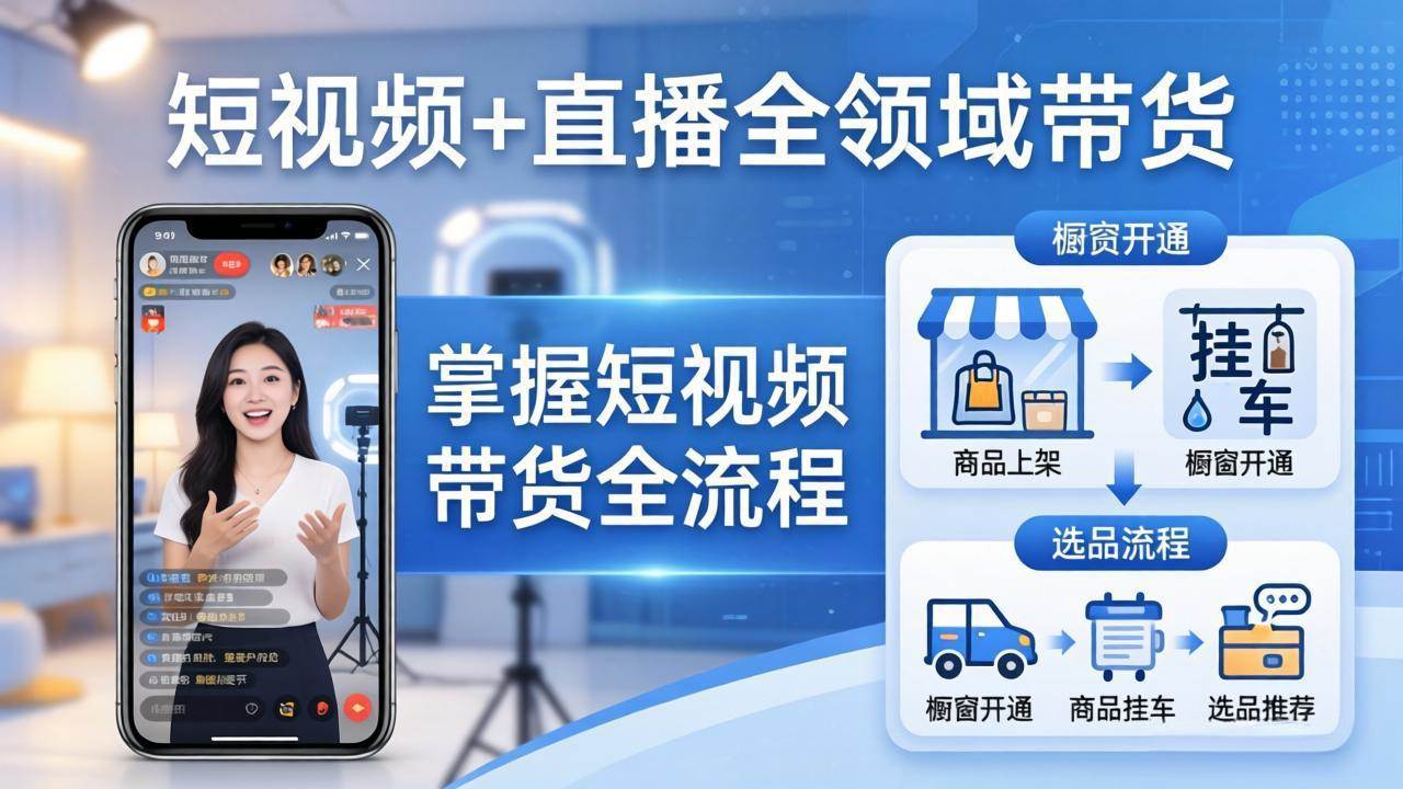 （17835期）短视频+直播全领域带货：掌握橱窗开通、挂车、选品、爆款文案改编等短视频带货全流程-赚客网赚