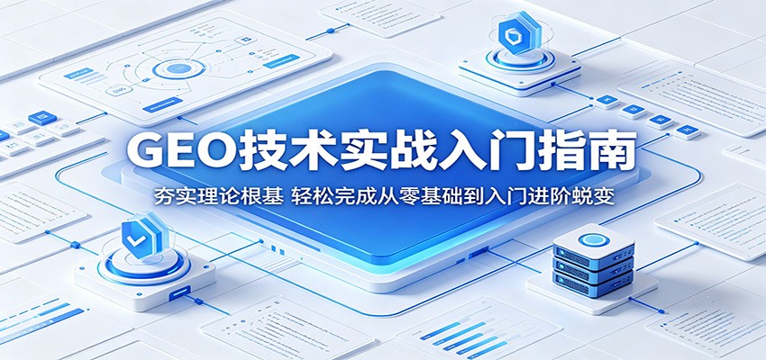 GEO技术实战入门指南：夯实理论根基，轻松完成从零基础到入门进阶蜕变-吾藏分享