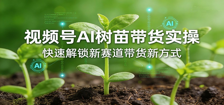 视频号AI树苗带货实操，快速解锁新赛道带货新方式-微乐源创业网