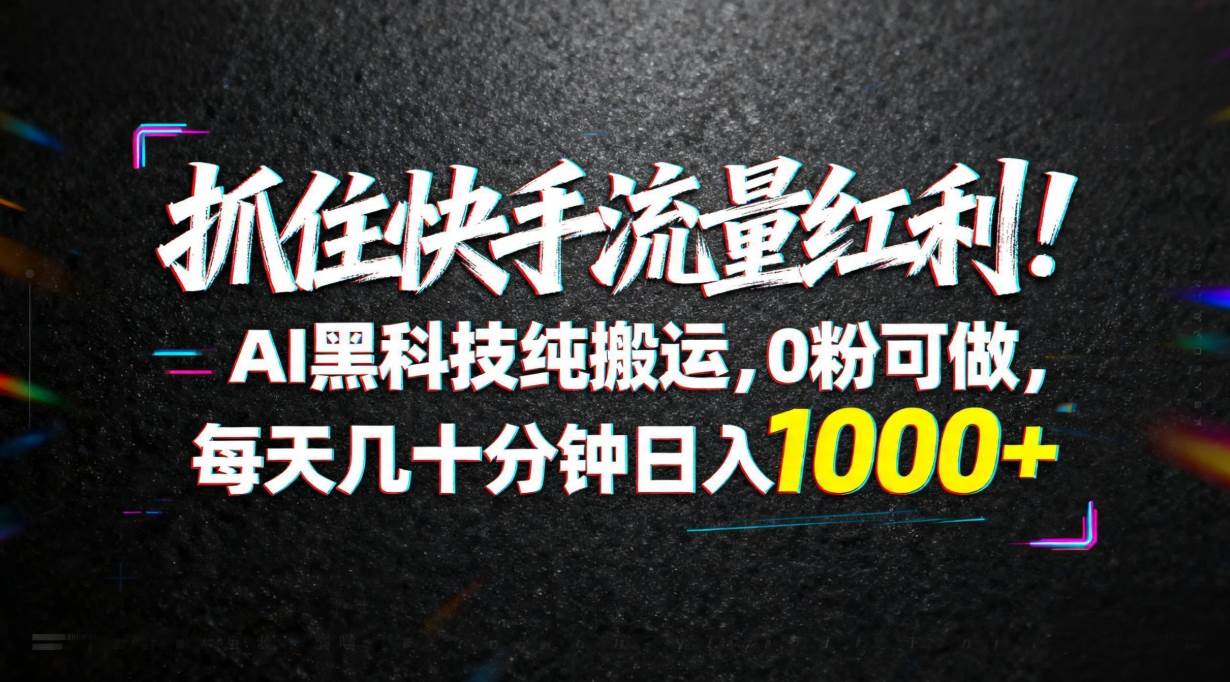 （18066期）抓住快手流量红利！AI黑科技纯搬运，0粉可做，每天几十分钟日入1000+-休闲网赚three