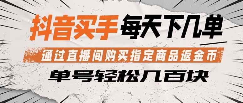 （18333期）抖音买手 通过直播间购买指定商品返金币 每天几单 轻松几百块-创客前沿