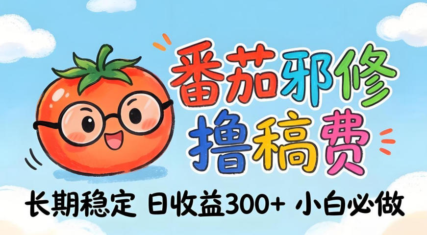 番茄撸金术：日入300+稳如泰山！独家玩法曝光，操作门槛极低，无需经验，小白闭眼上车【揭秘】-赚客网赚