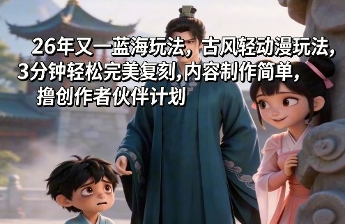 26年又一蓝海玩法，古风轻动漫玩法，3分钟轻松完美复刻,内容制作简单，撸创作者伙伴计划-吾藏分享