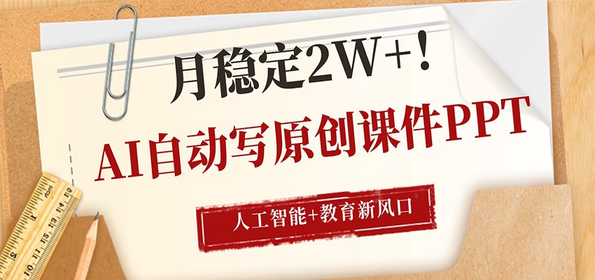 AI自动写原创课件PPT，人工智能+教育新AI风口，月稳定2W+-赚客网赚