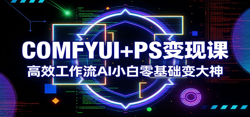 COMFYUI+PS变现课：高效工作流AI小白零基础变大神--