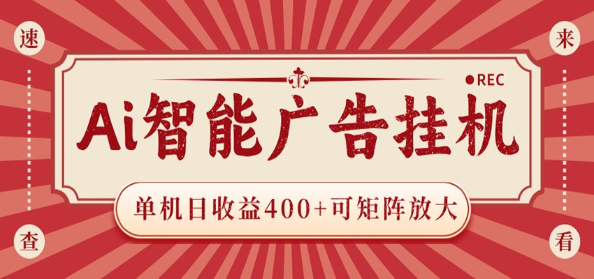 AI智能广告挂机 单机日收益400+ 可矩阵放大 设备越多收益越大 背靠大平台 绿色稳定-赚客网赚