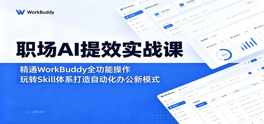 职场AI提效实战课：精通WorkBuddy全功能操作，玩转Skill体系打造自动化办公新模式-吾藏分享