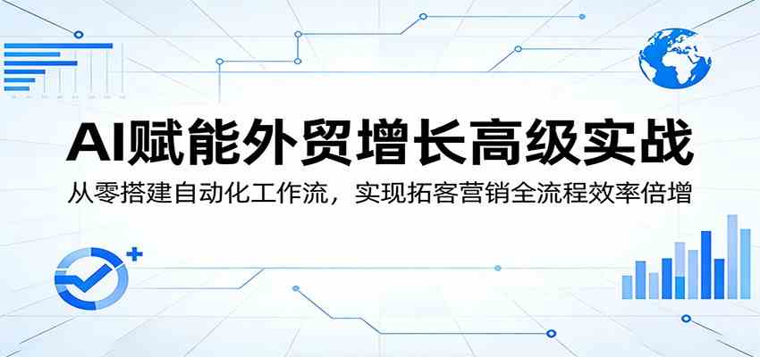 AI赋能外贸增长高级实战：从零搭建自动化工作流，实现拓客营销全流程效率倍增-赚客网赚