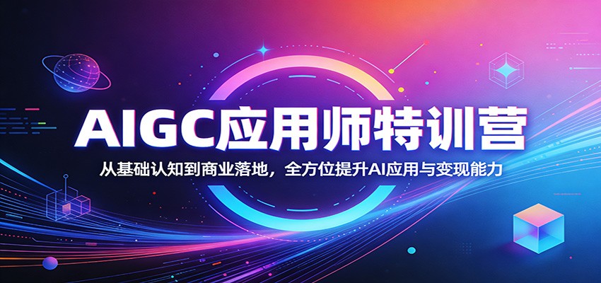AIGC应用师特训营：从基础认知到商业落地，全方位提升AI应用与变现能力-吾藏分享