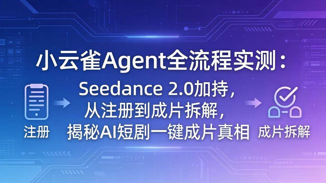 （18167期）小云雀Agent全流程实测：Seedance 2.0加持，从注册到成片拆解，揭秘AI短剧一键成片真相-休闲网赚three