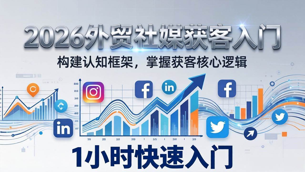 （17672期）2026 外贸社媒获客入门：1小时搭建认知框架，新手快速开启社媒获客之路-微乐源创业网