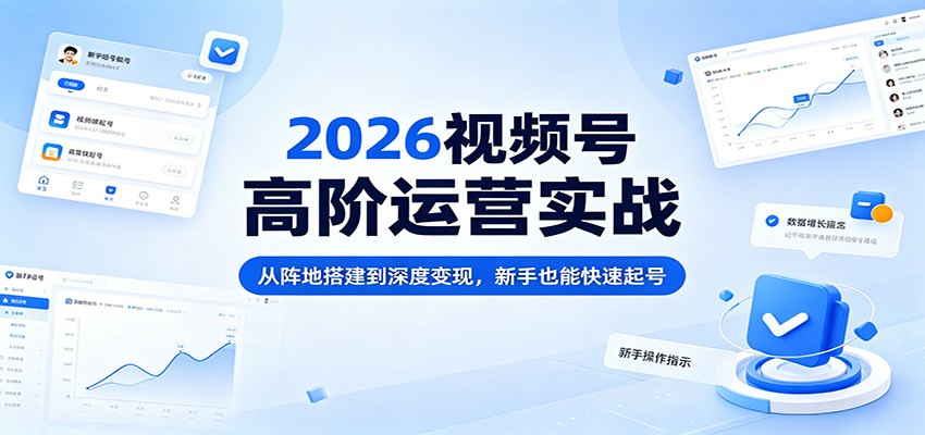 2026视频号高阶运营实战：从阵地搭建到深度变现，新手也能快速起号-雷总笔记资源网