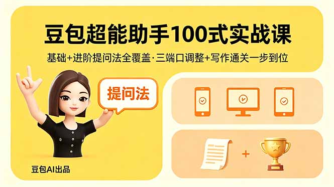 豆包超能助手100式实战课，基础+进阶提问法全覆盖，三端口调整+写作通关一步到位-创客前沿