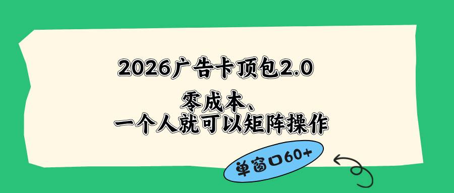 （18450期）2026广告卡顶包2.0玩法，单窗口60+零成本、简单好操作，直接省略复杂人工步骤-赚客网赚