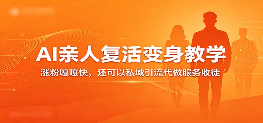 超级火爆的AI亲人复活变身教学，涨粉嘎嘎快，还可以私域引流代做服务收徒-吾藏分享