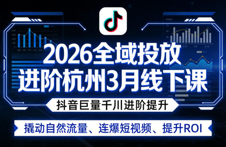 2026全域投放进阶杭州3月线下课，抖音巨量千川进阶提升，撬动自然流量、连爆短视频、提升ROI（更新0329）-赚客网赚
