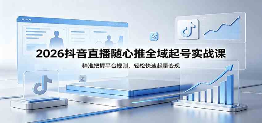 2026抖音直播随心推全域起号实战课，精准把握平台规则，轻松快速起量变现-雷总笔记资源网