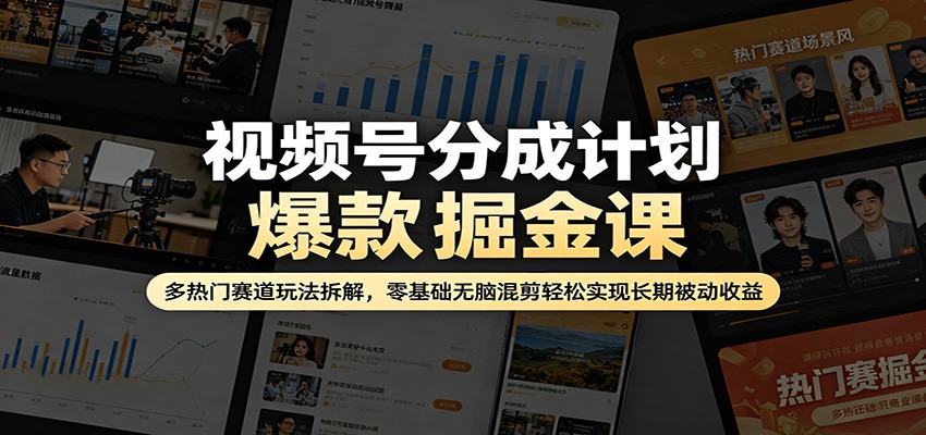 视频号分成计划爆款掘金课：多热门赛道玩法拆解，零基础无脑混剪轻松实现长期被动收益-赚客网赚