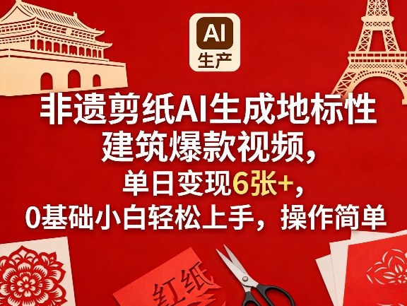 非遗剪纸AI生成地标性建筑爆款视频，单日变现6张+，0基础小白轻松上手，操作简单-微乐源创业网