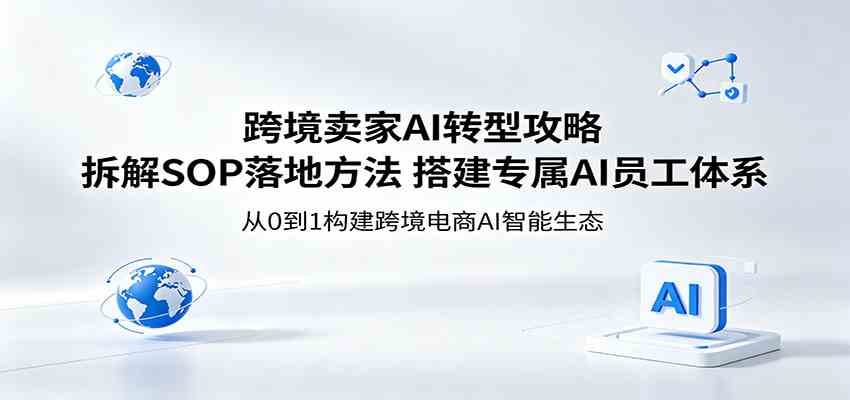跨境卖家AI转型攻略：拆解SOP落地方法，搭建专属AI员工体系-雷总联盟