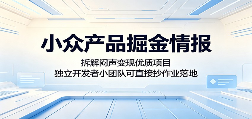 小众产品掘金情报：拆解闷声变现优质项目，独立开发者小团队可直接抄作业落地-赚客网赚
