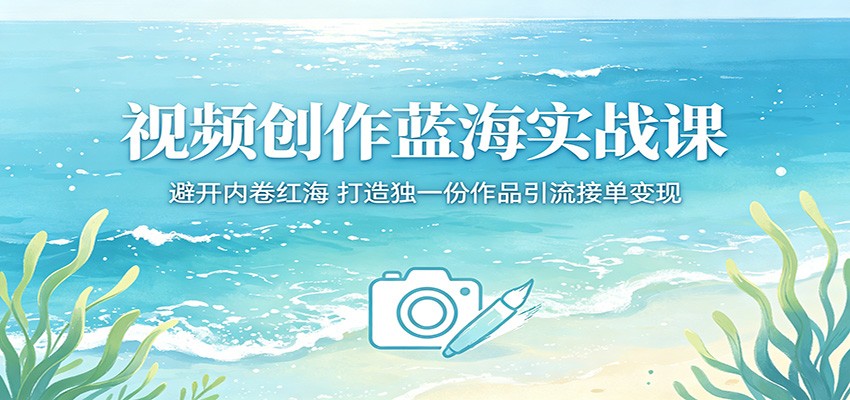 视频创作蓝海实战课：避开内卷红海，打造独一份作品引流接单变现-雷总联盟