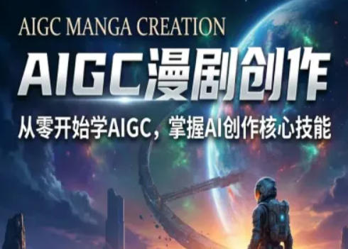 AIGC精品漫剧创作全流程解析，S级漫剧教学，从零开始学AIGC漫剧创作-赚客网赚
