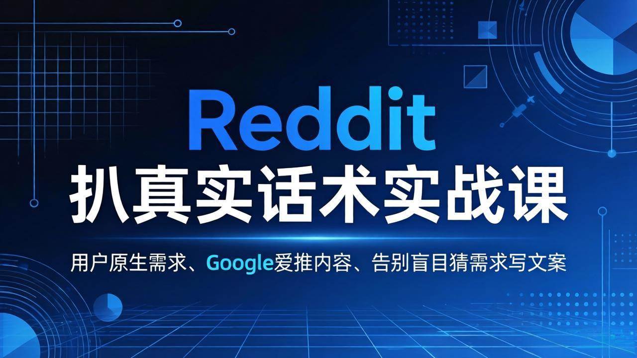 （17810期）Reddit 扒真实话术实战课：用用户原生需求做 Google 爱推内容，告别盲目猜需求写文案-创客前沿