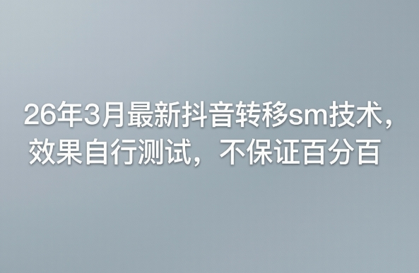 26年3月最新抖音转移sm技术，效果自行测试，不保证百分百-赚客网赚