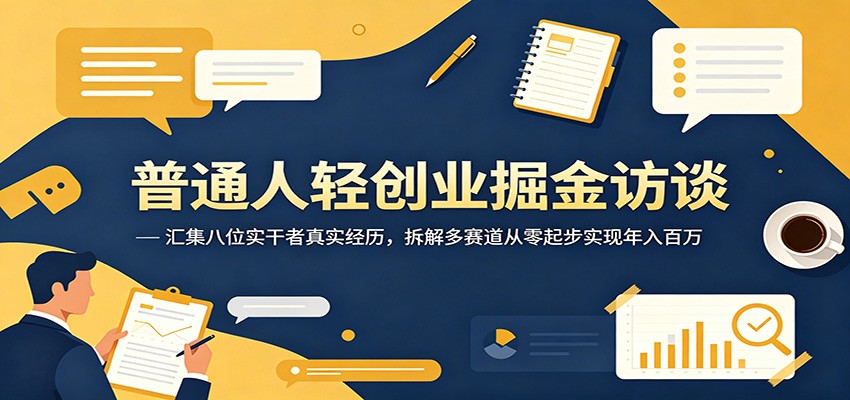 普通人轻创业掘金访谈：汇集八位实干者真实经历，拆解多赛道从零起步实现年入百万-吾藏分享