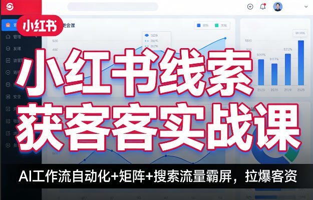 小红书线索获客实战课，AI工作流自动化+矩阵+搜索流量霸屏，拉爆客资-赚客网赚