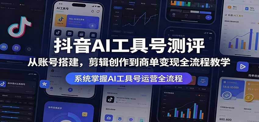 抖音AI工具号测评：从账号搭建，剪辑创作到商单变现全流程教学-休闲网赚three