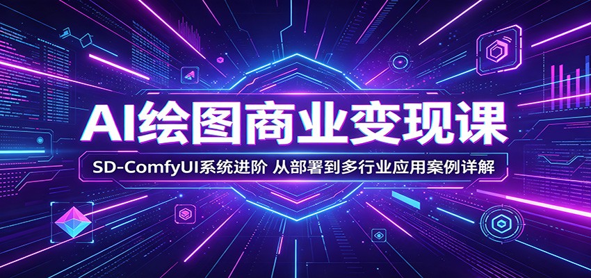 AI绘图商业变现课：SD-ComfyUI系统进阶，从部署到多行业应用案例详解-吾藏分享