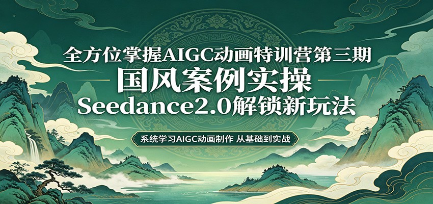 零基础AIGC动画精通第三期：国风案例实操，Seedance2.0解锁新玩法-休闲网赚three
