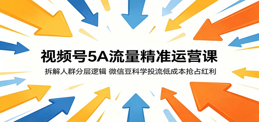 视频号5A流量精准运营课：拆解人群分层逻辑，微信豆科学投流低成本抢占红利-雷总联盟