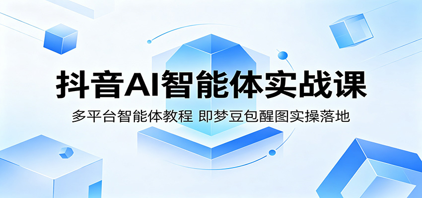 抖音AI智能体实战课：多平台智能体教程，即梦豆包醒图实操落地-雷总联盟