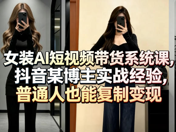 女装AI短视频带货系统课，抖音某博主实战经验，普通人也能复制变现-吾藏分享