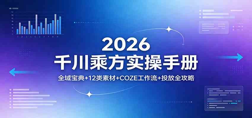 2026千川乘方实操手册：全域宝典+12类素材+COZE工作流+投放全攻略-微乐源创业网