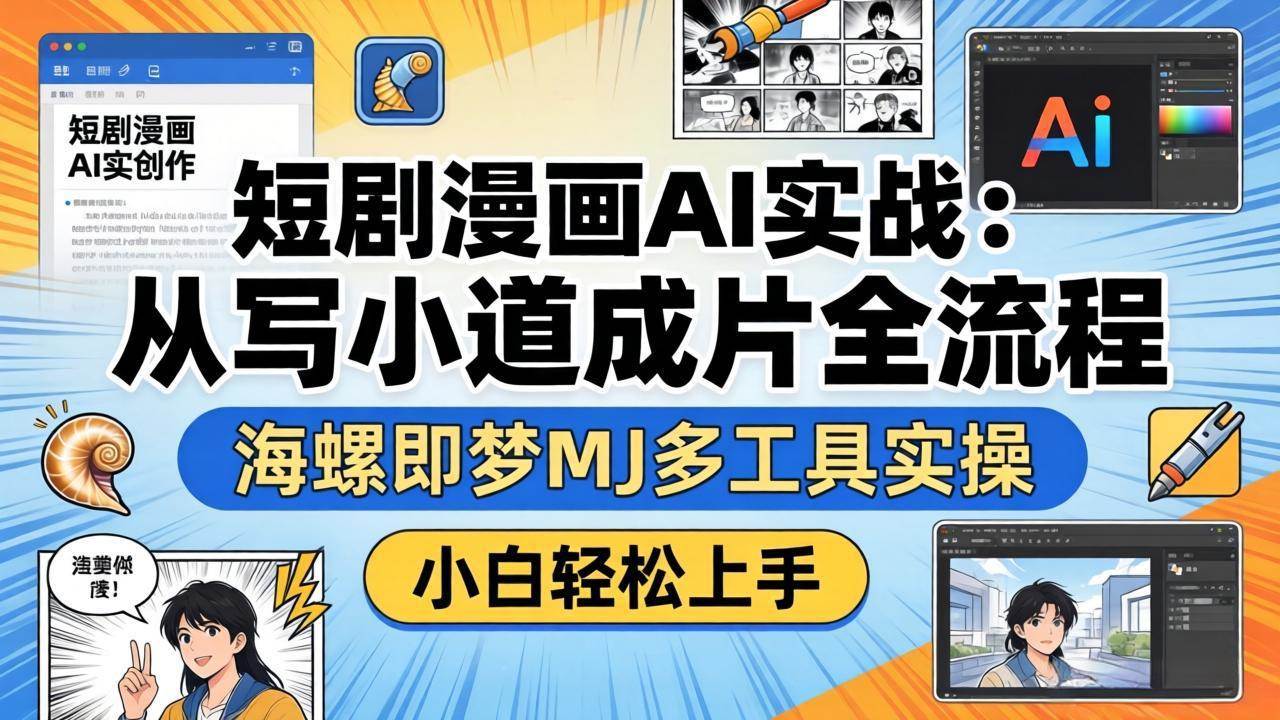 （17945期）短剧漫画AI实战：从写小说到成片全流程，海螺即梦MJ多工具实操，小白轻松上手-赚客网赚