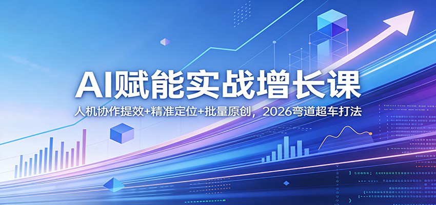 AI赋能实战增长课:人机协作提效+精准定位+批量原创,2026弯道超车打法--