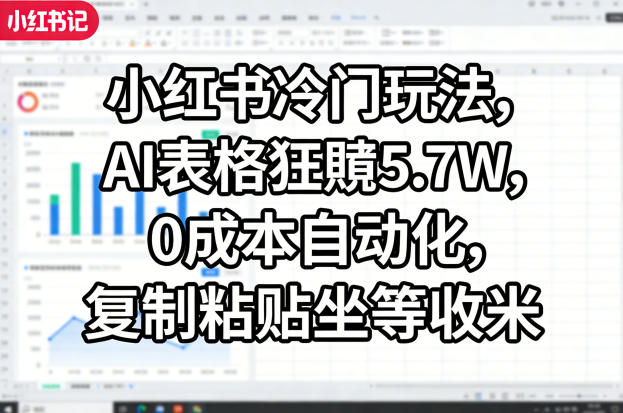 小红书冷门玩法，AI表格狂賺5.7W，0成本自动化，复制粘贴坐等收米-赚客网赚