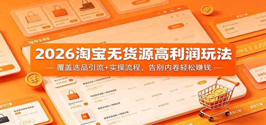 2026淘宝无货源高利润玩法：覆盖选品引流+实操流程，告别内卷轻松赚钱-休闲网赚three