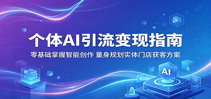 个体AI引流变现指南：零基础掌握智能创作，量身规划实体门店获客方案-雷总联盟