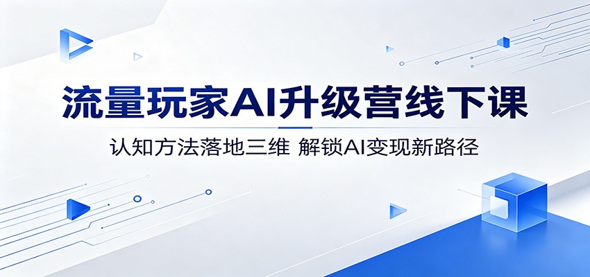 流量玩家AI升级营线下课：认知方法落地三维，解锁AI变现新路径-休闲网赚three