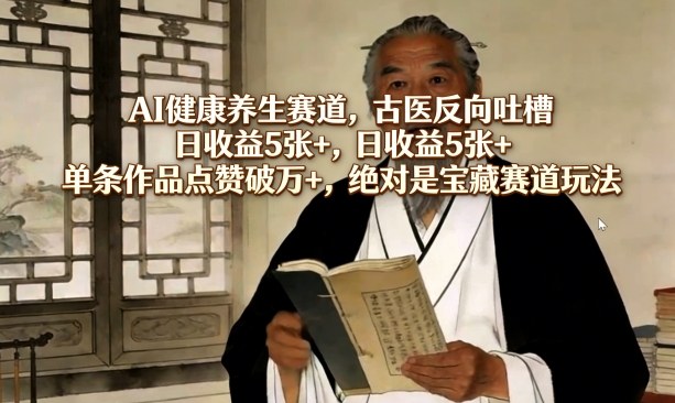 AI健康养生赛道，古医反向吐槽，日收益5张+，单条作品点赞破万+，绝对是宝藏赛道玩法-微乐源创业网