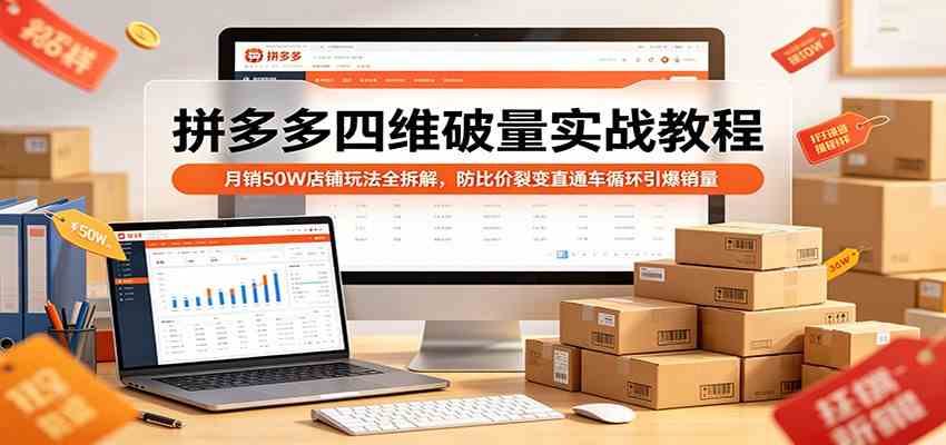 拼多多四维破量实战教程：月销50W店铺玩法全拆解，防比价裂变直通车循环引爆销量-雷总联盟