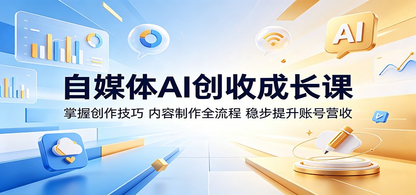 自媒体AI创收成长课：掌握创作技巧，内容制作全流程，稳步提升账号营收-吾藏分享