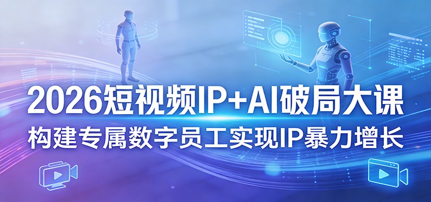2026短视频IP+AI破局大课，构建专属数字员工实现IP暴力增长-吾藏分享