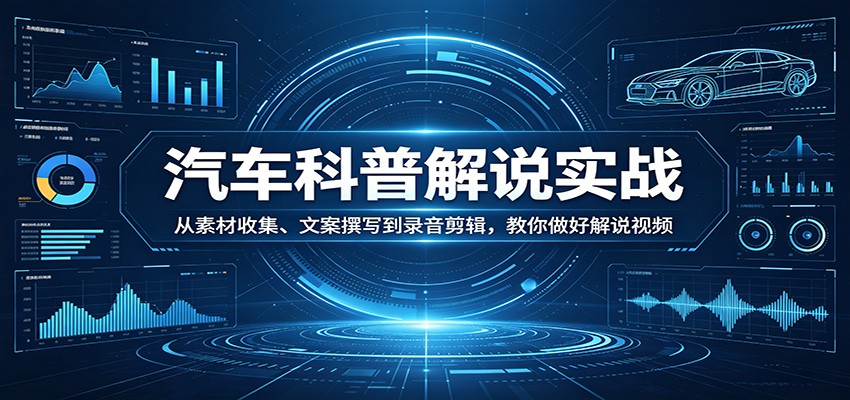 汽车科普解说实战：从素材收集、文案撰写到录音剪辑，教你做好解说视频-吾藏分享